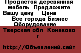 Продается деревянная мебель. Предложите Вашу цену! › Цена ­ 150 000 - Все города Бизнес » Оборудование   . Тверская обл.,Конаково г.